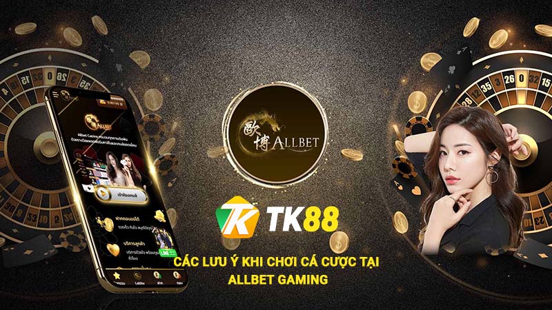 Allbet Gaming - Sảnh Casino Uy Tín Mới Nổi Tại Nhà Cái Tk88 3 Các lưu ý khi chơi cá cược tại Allbet Gaming Tk88
