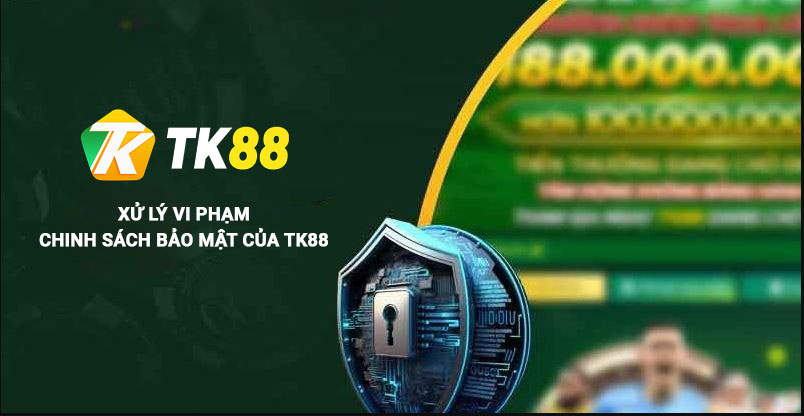 Chính Sách Bảo Mật Tk88 - An Toàn Thông Tin Cho Người Chơi 3 Xử lý vi phạm chính sách bảo mật Tk88